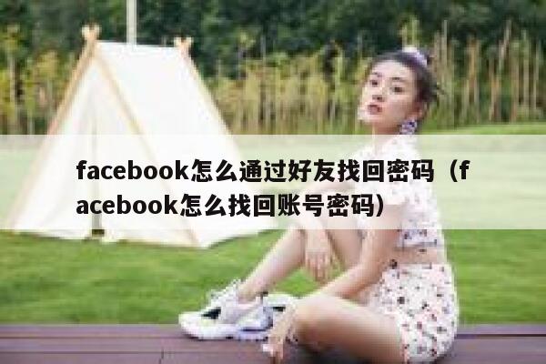 facebook怎么通过好友找回密码（facebook怎么找回账号密码） 第1张