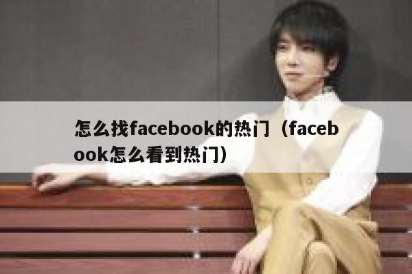 怎么找facebook的热门（facebook怎么看到热门） 第1张