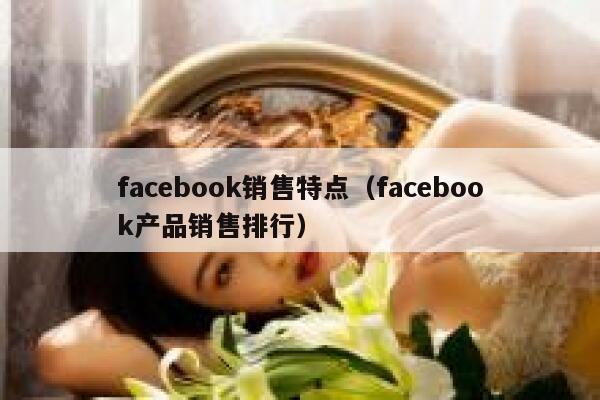 facebook销售特点（facebook产品销售排行） 第1张