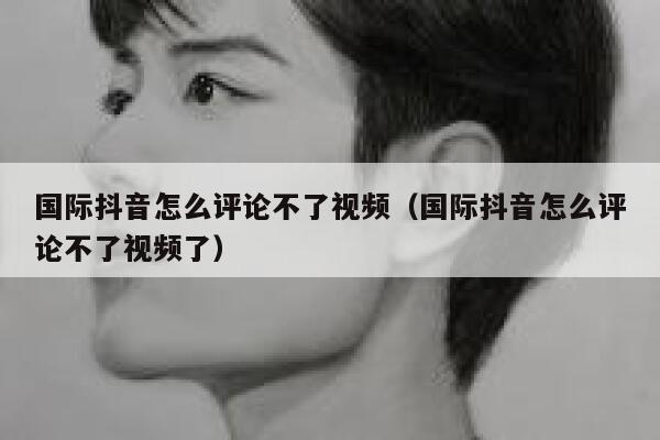 国际抖音怎么评论不了视频（国际抖音怎么评论不了视频了） 第1张