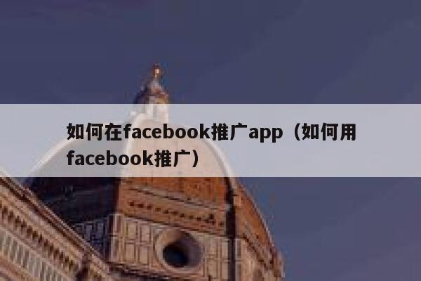 如何在facebook推广app（如何用facebook推广） 第1张