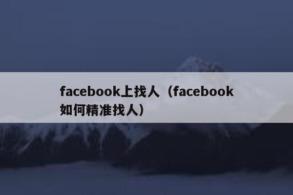 facebook上找人(facebook如何精准找人) 第1张 facebook上找人(facebook如何精准找人) 第1张