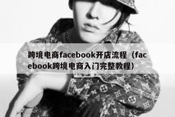跨境电商facebook开店流程(facebook跨境电商入门完整教程) 第1张 跨境电商facebook开店流程(facebook跨境电商入门完整教程) 第1张