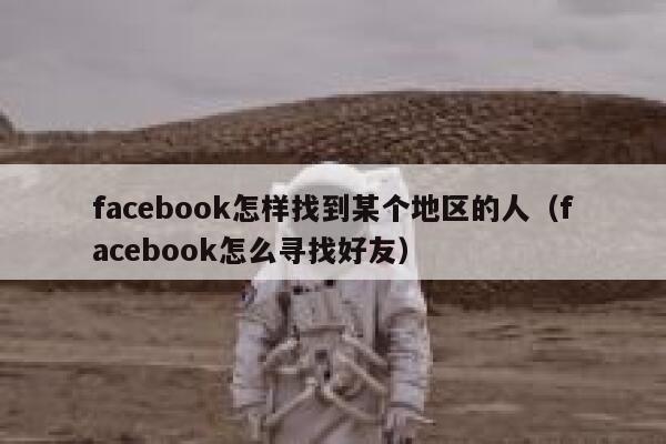 facebook怎样找到某个地区的人（facebook怎么寻找好友） 第1张