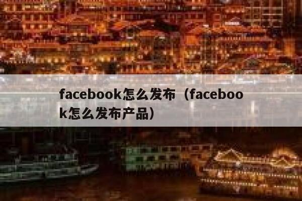 facebook怎么发布（facebook怎么发布产品） 第1张