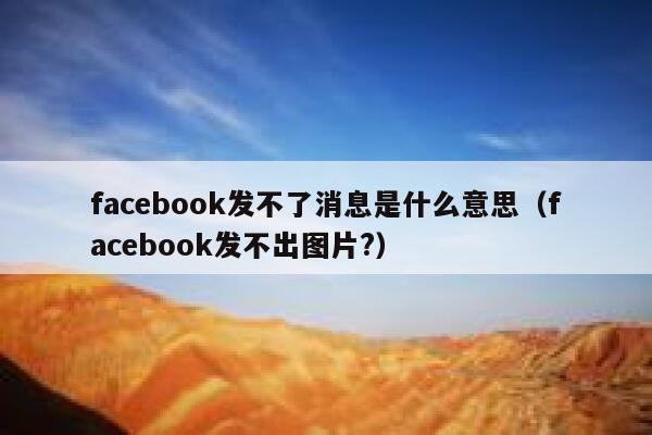 facebook发不了消息是什么意思(facebook发不出图片?) 第1张 facebook发不了消息是什么意思(facebook发不出图片?) 第1张