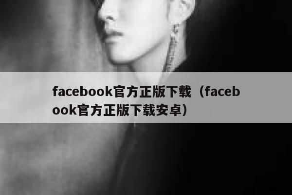facebook官方正版下载（facebook官方正版下载安卓） 第1张