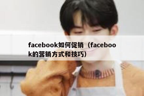 facebook如何促销（facebook的营销方式和技巧） 第1张