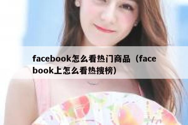 facebook怎么看热门商品（facebook上怎么看热搜榜） 第1张