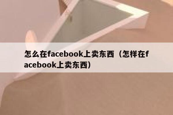 怎么在facebook上卖东西（怎样在facebook上卖东西） 第1张