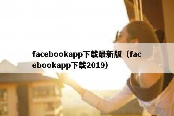 facebookapp下载最新版（facebookapp下载2019） 第1张