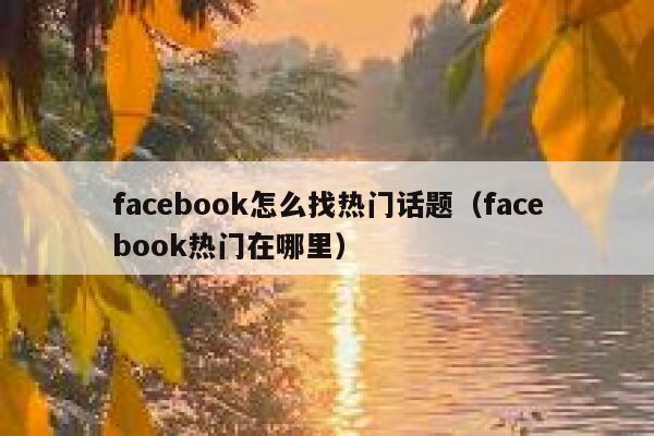 facebook怎么找热门话题（facebook热门在哪里） 第1张