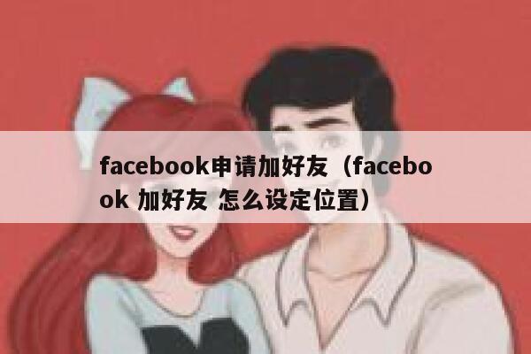 facebook申请加好友（facebook 加好友 怎么设定位置） 第1张