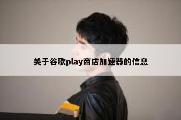 关于谷歌play商店加速器的信息 第1张
