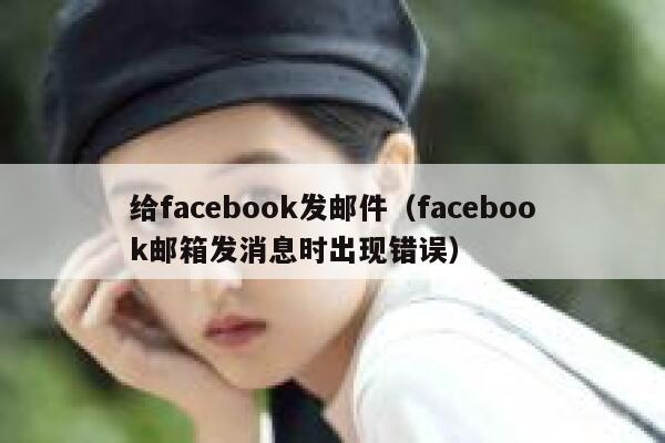 给facebook发邮件（facebook邮箱发消息时出现错误） 第1张