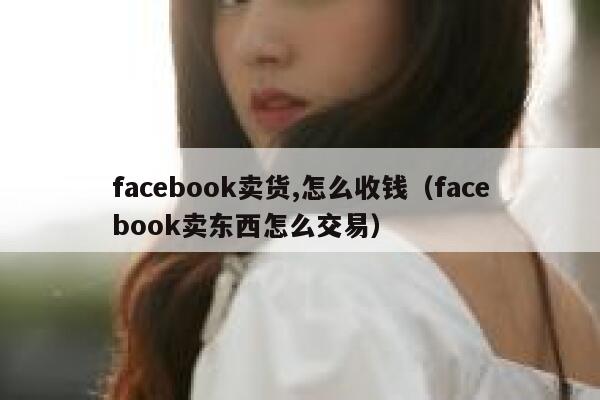 facebook卖货,怎么收钱（facebook卖东西怎么交易） 第1张