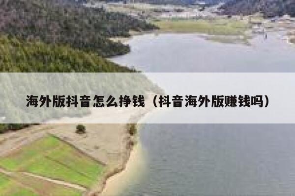 海外版抖音怎么挣钱（抖音海外版赚钱吗） 第1张