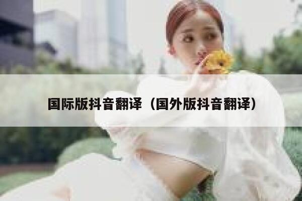 国际版抖音翻译（国外版抖音翻译） 第1张