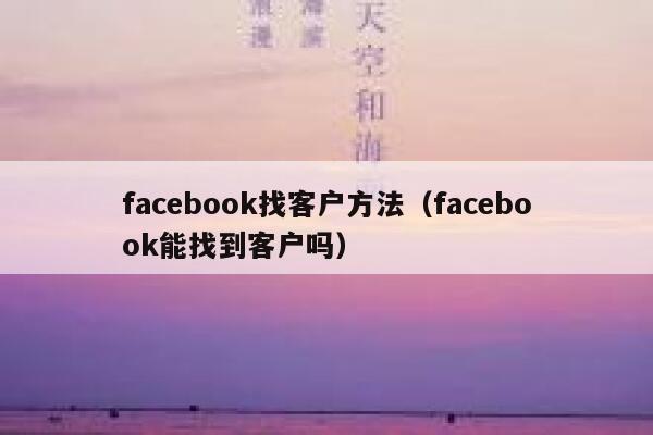 facebook找客户方法（facebook能找到客户吗） 第1张