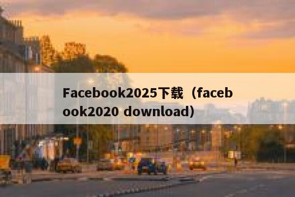 Facebook2025下载（facebook2020 download） 第1张