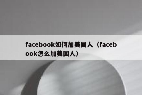 facebook如何加美国人（facebook怎么加美国人） 第1张