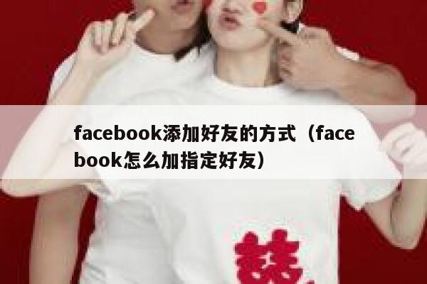 facebook添加好友的方式（facebook怎么加指定好友） 第1张