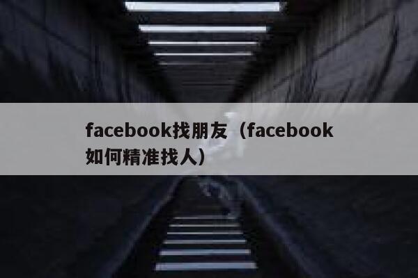 facebook找朋友（facebook如何精准找人） 第1张