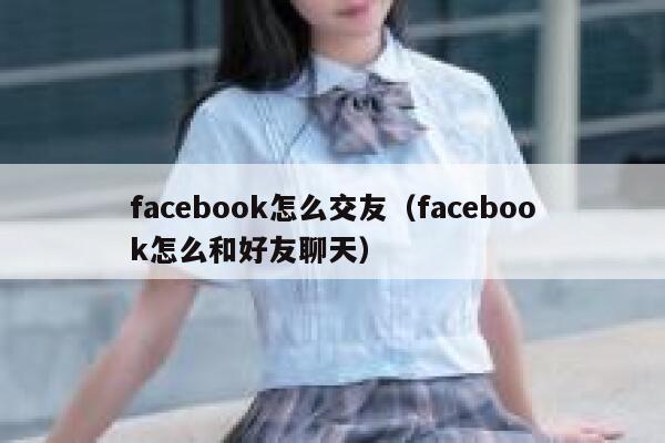 facebook怎么交友（facebook怎么和好友聊天） 第1张