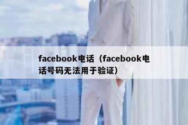 facebook电话(facebook电话号码无法用于验证) 第1张 facebook电话(facebook电话号码无法用于验证) 第1张
