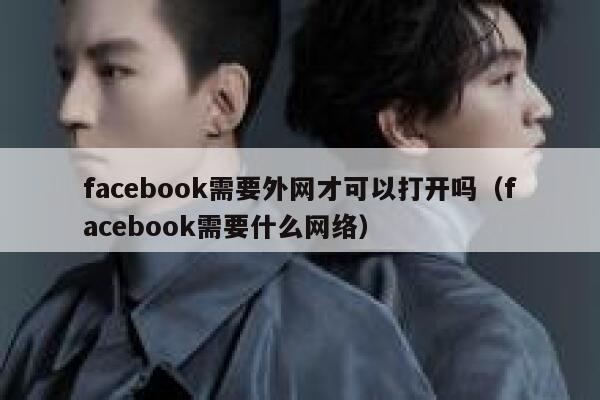 facebook需要外网才可以打开吗(facebook需要什么网络) 第1张 facebook需要外网才可以打开吗(facebook需要什么网络) 第1张