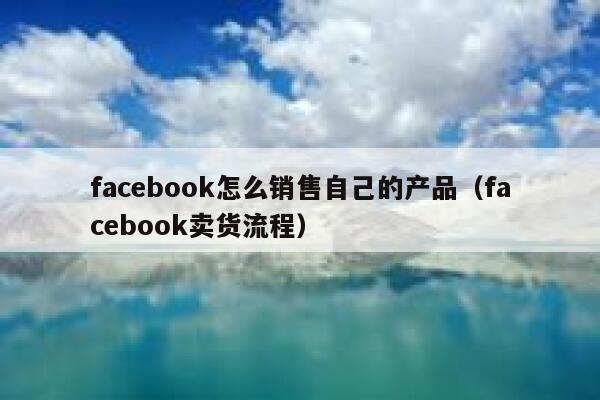 facebook怎么销售自己的产品（facebook卖货流程） 第1张