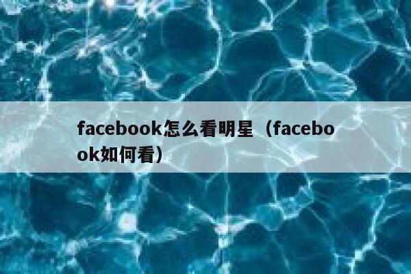 facebook怎么看明星（facebook如何看） 第1张