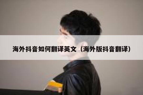 海外抖音如何翻译英文（海外版抖音翻译） 第1张