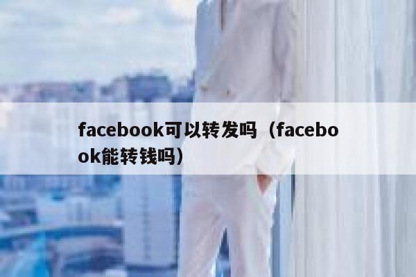 facebook可以转发吗（facebook能转钱吗） 第1张