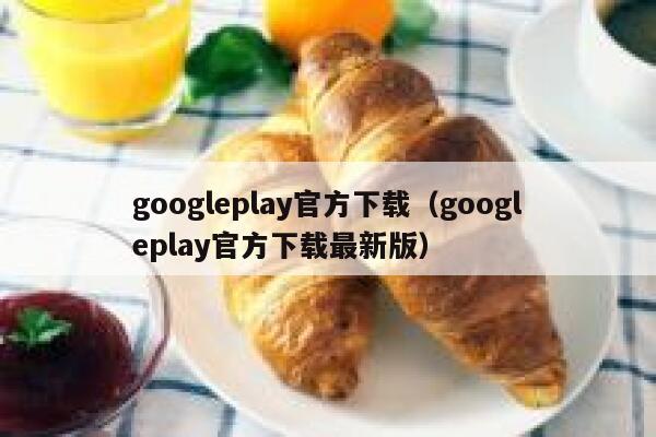 googleplay官方下载(googleplay官方下载最新版) 第1张 googleplay官方下载(googleplay官方下载最新版) 第1张