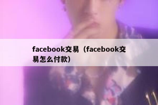 facebook交易（facebook交易怎么付款） 第1张