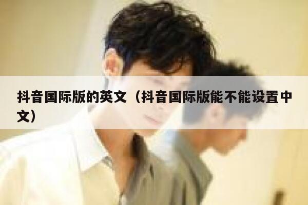 抖音国际版的英文（抖音国际版能不能设置中文） 第1张