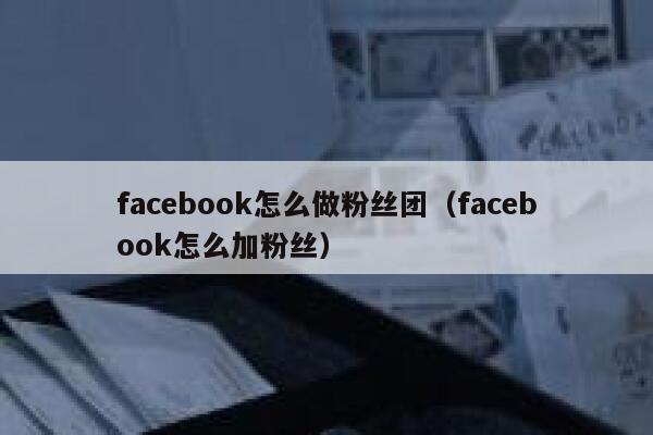facebook怎么做粉丝团（facebook怎么加粉丝） 第1张