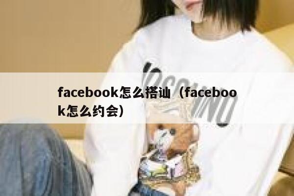 facebook怎么搭讪（facebook怎么约会） 第1张