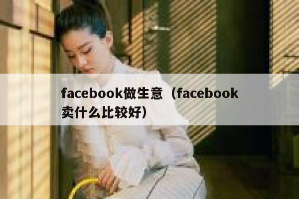 facebook做生意（facebook卖什么比较好） 第1张