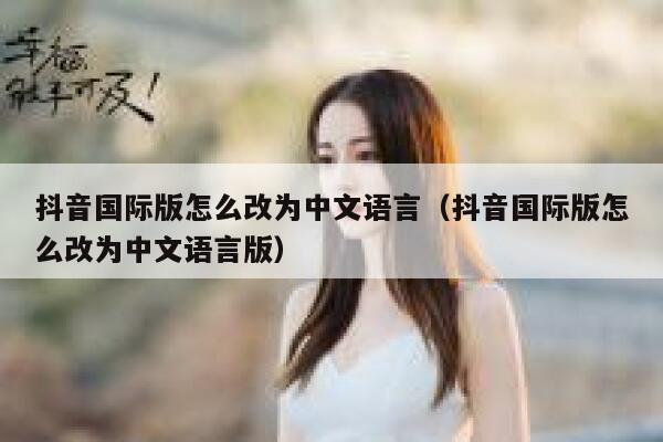 抖音国际版怎么改为中文语言（抖音国际版怎么改为中文语言版） 第1张