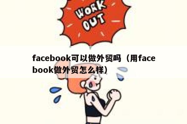 facebook可以做外贸吗（用facebook做外贸怎么样） 第1张