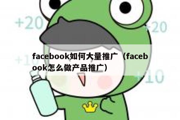 facebook如何大量推广（facebook怎么做产品推广） 第1张