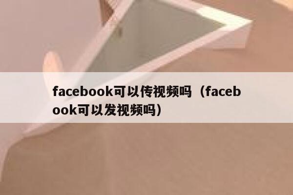facebook可以传视频吗（facebook可以发视频吗） 第1张
