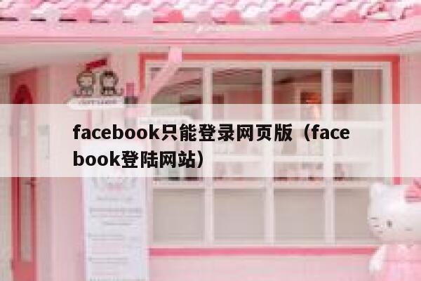 facebook只能登录网页版（facebook登陆网站） 第1张