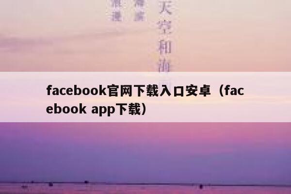 facebook官网下载入口安卓（facebook app下载） 第1张