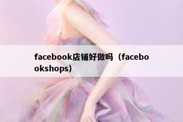 facebook店铺好做吗（facebookshops） 第1张