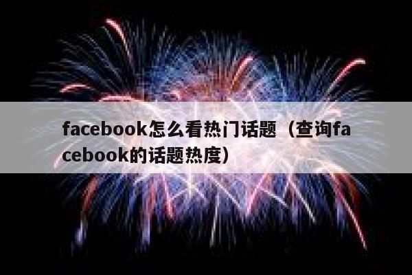 facebook怎么看热门话题（查询facebook的话题热度） 第1张