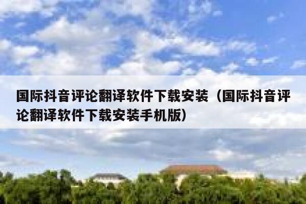 国际抖音评论翻译软件下载安装（国际抖音评论翻译软件下载安装手机版） 第1张