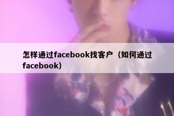 怎样通过facebook找客户（如何通过facebook） 第1张